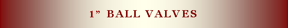 Text Box: 1” ball valves