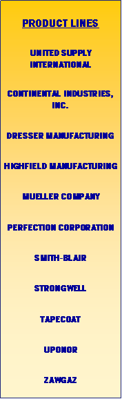 Text Box: Product linesUnited Supply InternationalContinental Industries, inc.Dresser manufacturingHighfield manufacturingMueller companyPerfection corporationSmith-blairStrongwellTapecoatUponorZawgaz