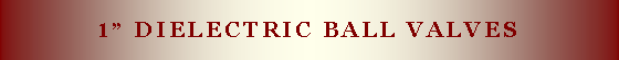 Text Box: 1” Dielectric ball valves